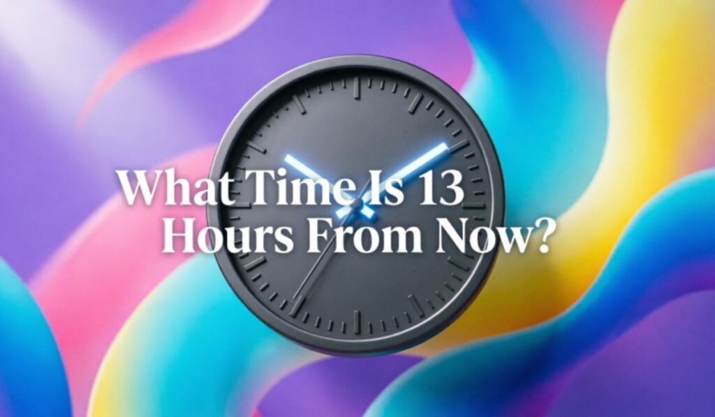 What Time Is 13 Hours From Now?